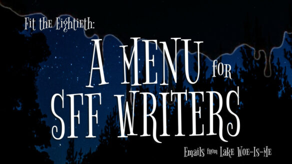 TITLE CARD: IMAGE READS “Fit the Eightieth: A MENU FOR SFF WRITERS.” In the background a dark starry night is silhouetted by trees. Creepy black slime drips down the top of the photo over the scenery.
