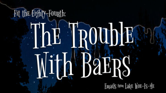 IMAGE READS “Fit the Eighty-Fourth: The Trouble with Baers.” In the background, a dark starry night is silhouetted by trees. Creepy black slime drips over the scenery.