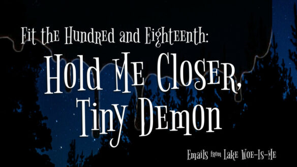 A dark forest sits beneath a starry sky. Creepy black goo drips over the scene. Whimsical white letters read: “Fit the Hundred & Eighteenth: Hold Me Closer, Tiny Demon.”