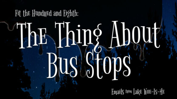 A dark forest sits beneath a starry sky. Creepy black goo drips over the scene. Whimsical white letters read: “Fit the Hundred & Sixth: The Thing About Bus Stops.”