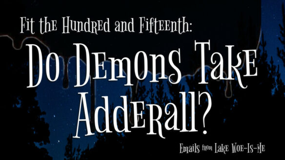 A dark forest sits beneath a starry sky. Creepy black goo drips over the scene. White whimsical letters read: “Fit the Hundred & Fifteenth: Do Demons Take Adderall?”