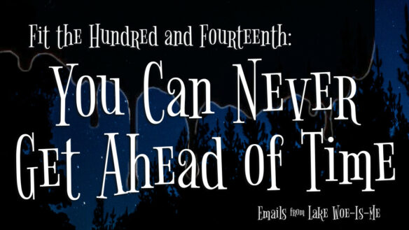 A dark forest sits beneath a starry sky. Creepy black goo drips over the scenery. Whimsical white letters read: “Fit the Hundred & Fourteenth: You Can Never Get Ahead of Time.”