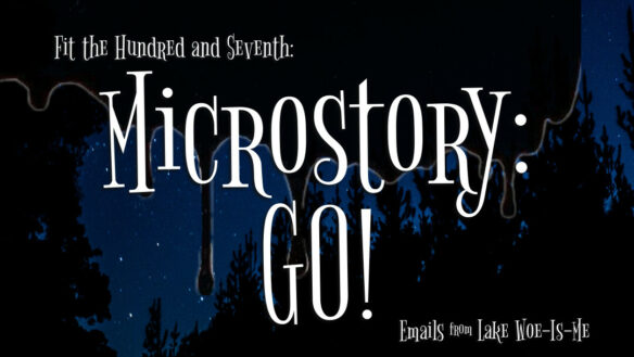 A dark forest sits beneath a starry sky. Creepy black goo drips over the scene. Whimsical white letters read: “Fit the Hundred & Seventh: Microstory: GO!”